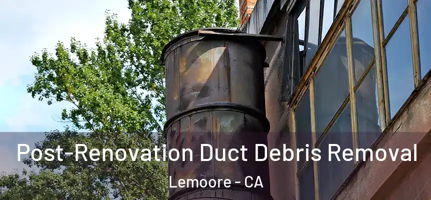  Post-Renovation Duct Debris Removal Lemoore - CA